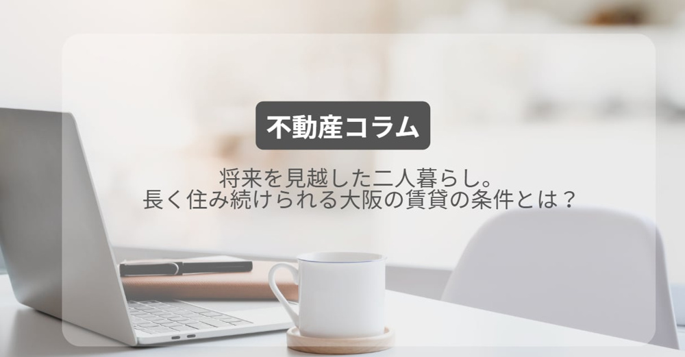 将来を見越した二人暮らし。長く住み続けられる大阪の賃貸の条件とは？の画像