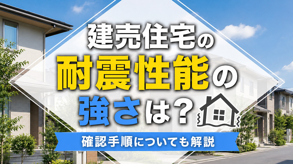 建売住宅の耐震性能の強さは？確認手順についても解説