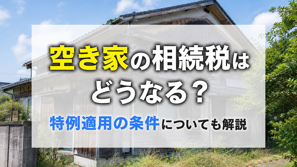 空き家の相続税はどうなる？特例適用の条件についても解説の画像