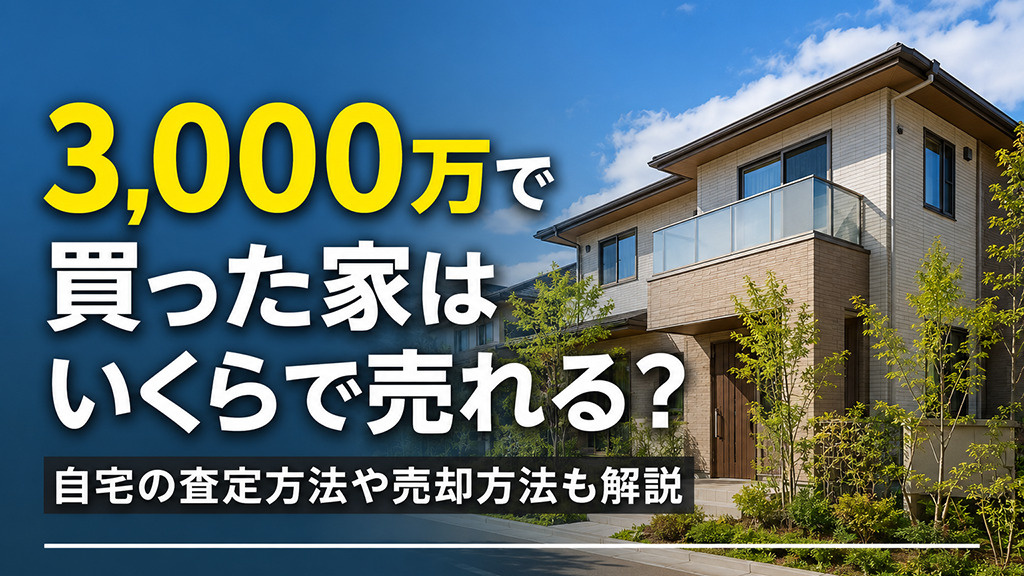 3,000万で買った家はいくらで売れる？自宅の査定方法や売却方法も解説