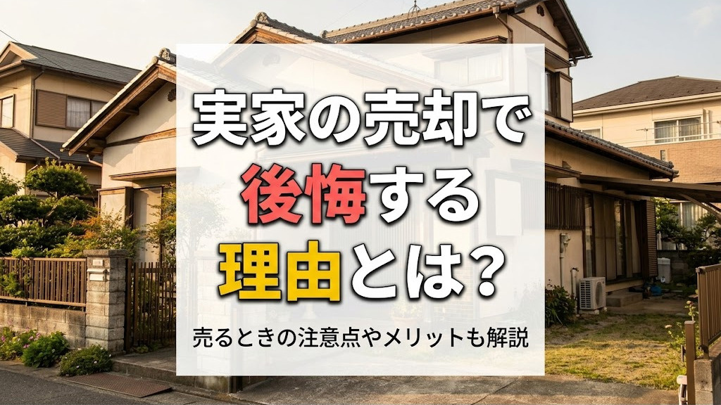 実家の売却で後悔する理由とは？売るときの注意点やメリットも解説