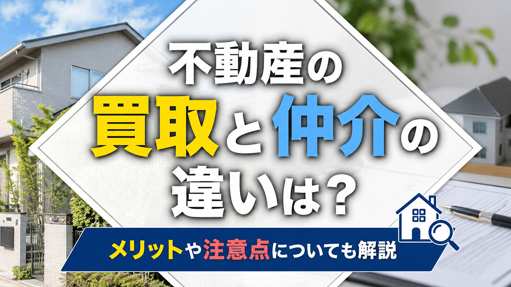 不動産の買取と仲介の違いは？メリットや注意点についても解説の画像