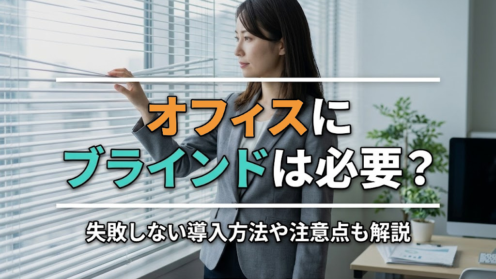 オフィスにブラインドは必要？失敗しない導入方法や注意点も解説
