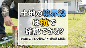 土地の境界線は杭で確認できる？売却前の正しい探し方や対処法も解説の画像