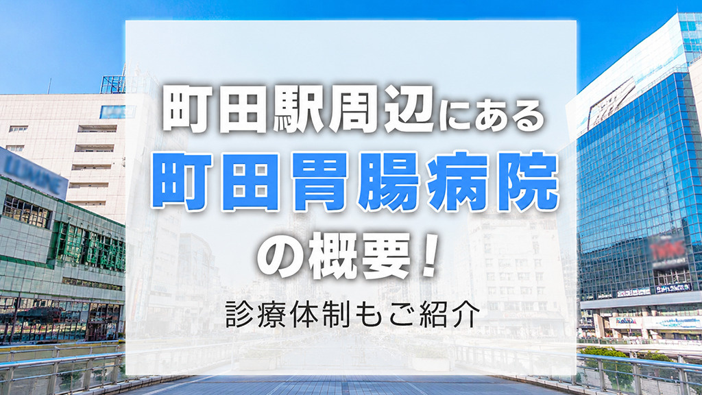 町田駅周辺にある「町田胃腸病院」の概要！診療体制もご紹介