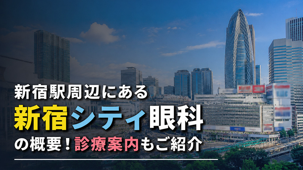 新宿駅周辺にある「新宿シティ眼科」の概要！診療案内もご紹介
