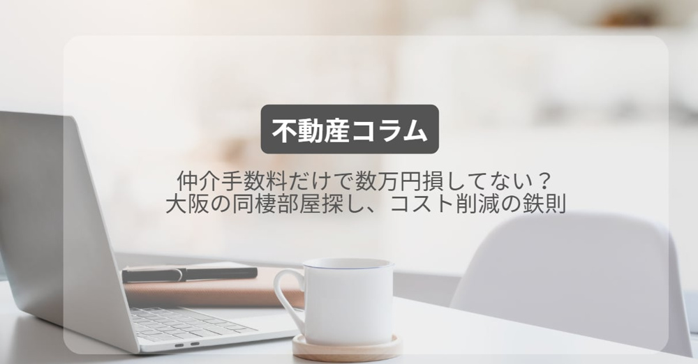 仲介手数料だけで数万円損してない？大阪の同棲部屋探し、コスト削減の鉄則の画像