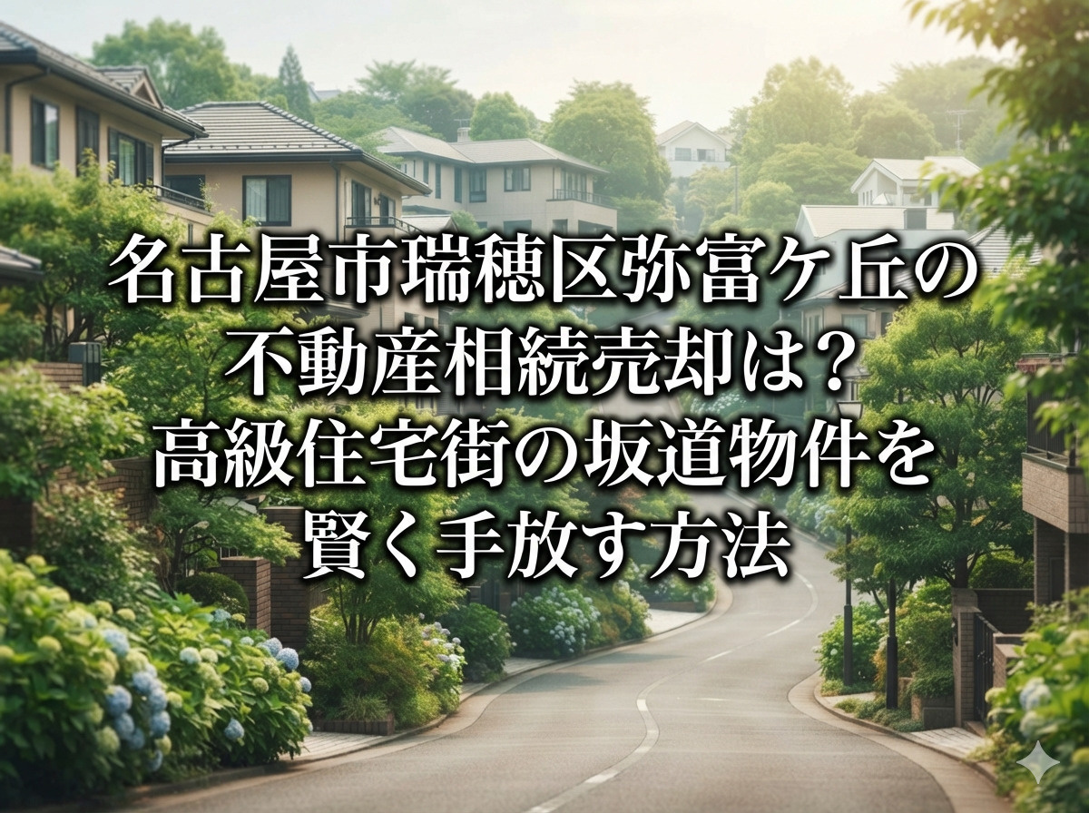 【名古屋市瑞穂区】弥富ケ丘の不動産相続売却は？高級住宅街の坂道物件を賢く手放す方法の画像