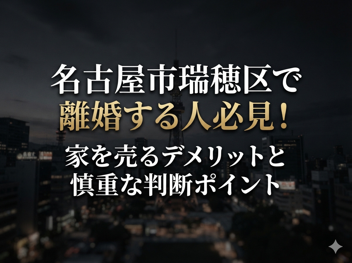 【名古屋市瑞穂区】で離婚する人必見！家を売るデメリットと慎重な判断ポイントの画像