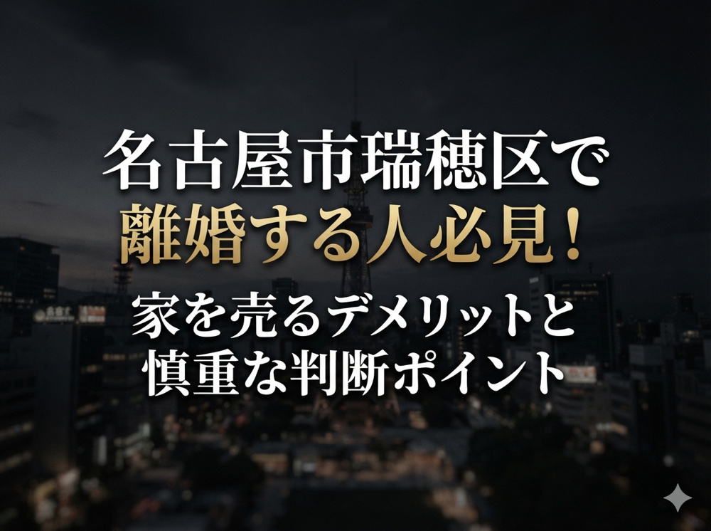 【名古屋市瑞穂区】で離婚する人必見！家を売るデメリットと慎重な判断ポイントの画像
