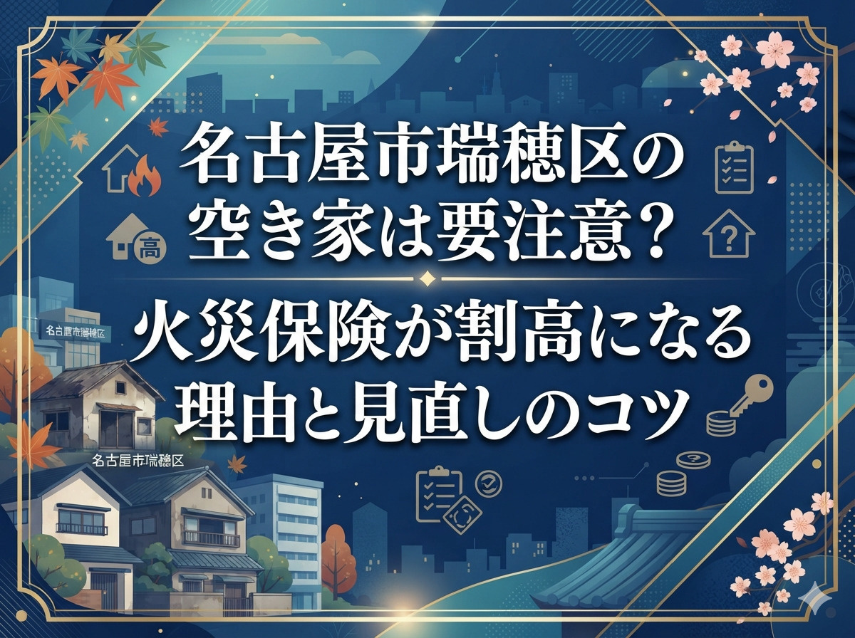 名古屋市瑞穂区の空き家は要注意？火災保険が割高になる理由と見直しのコツの画像