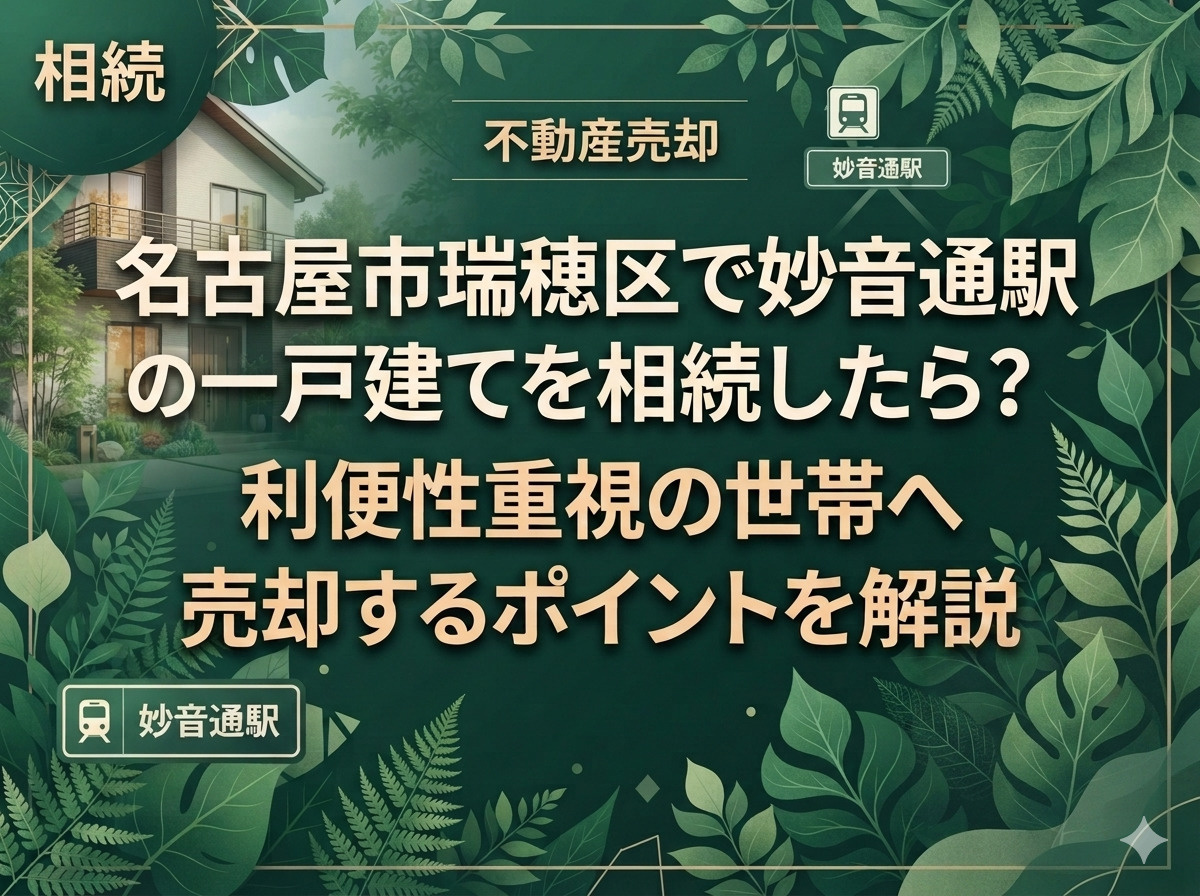 名古屋市瑞穂区で妙音通駅の一戸建てを相続したら?利便性重視の世帯へ売却するポイントを解説の画像