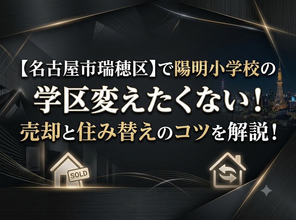 【名古屋市瑞穂区】で陽明小学校の学区変えたくない！売却と住み替えのコツを解説の画像