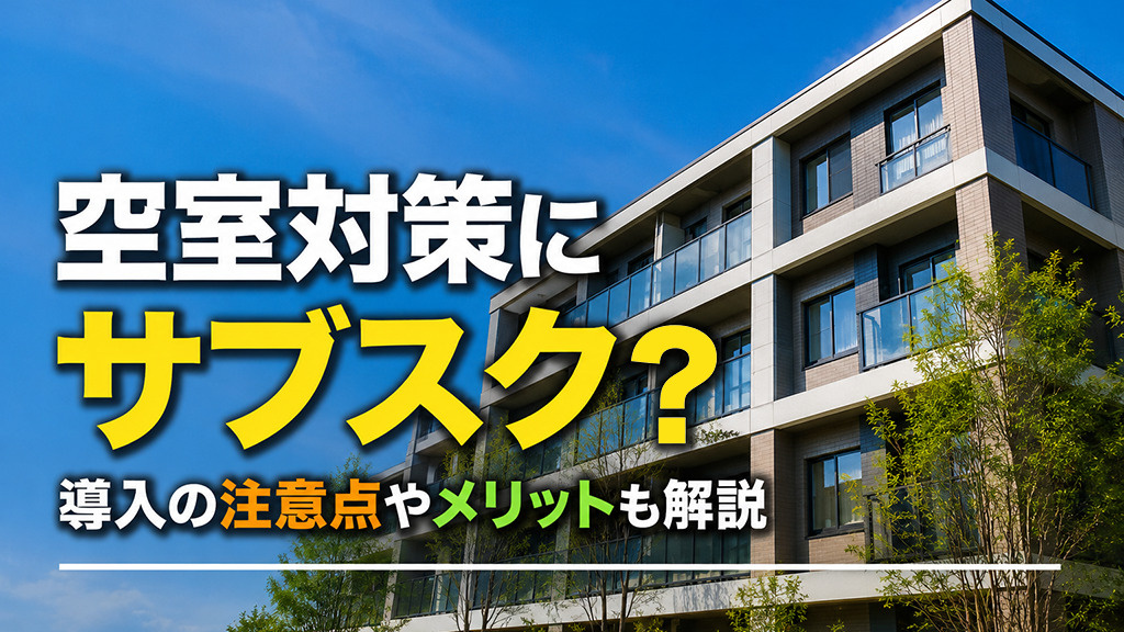 空室対策にサブスク？導入の注意点やメリットも解説