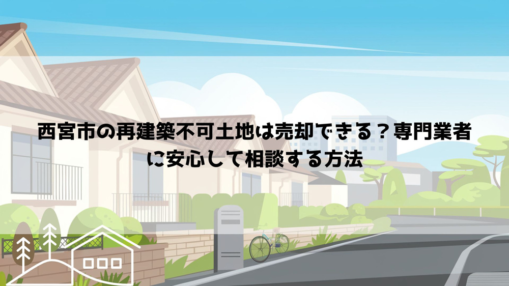 【2026年最新】西宮市の再建築不可土地は売却できる？専門業者に安心して相談する方法の画像