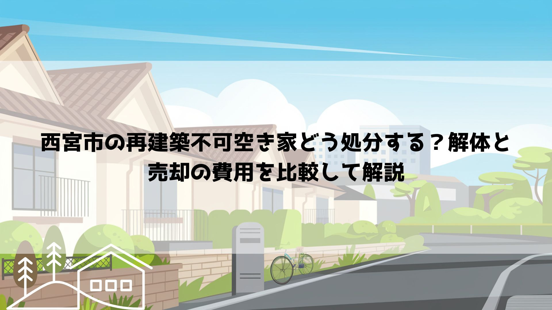 【2026年最新】西宮市の再建築不可空き家どう処分する?解体と売却の費用を比較して解説の画像