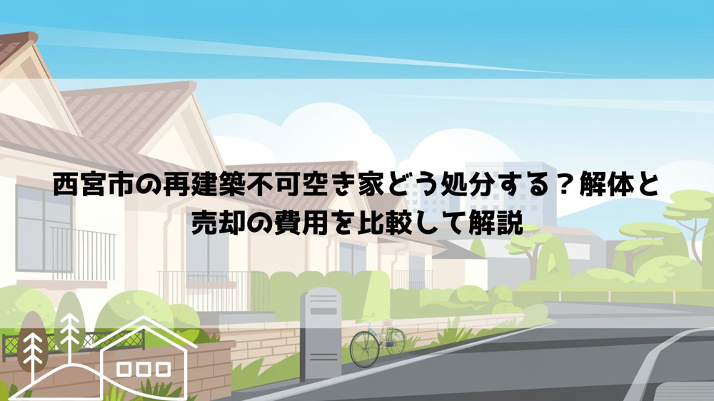 【2026年最新】西宮市の再建築不可空き家どう処分する？解体と売却の費用を比較して解説の画像