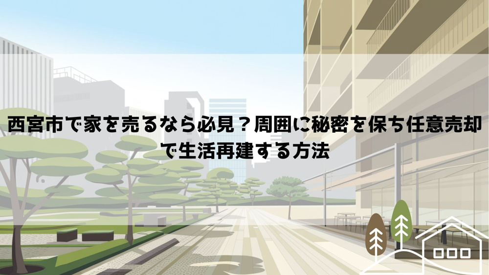 【2026年最新】西宮市で家を売るなら必見？周囲に秘密を保ち任意売却で生活再建する方法の画像