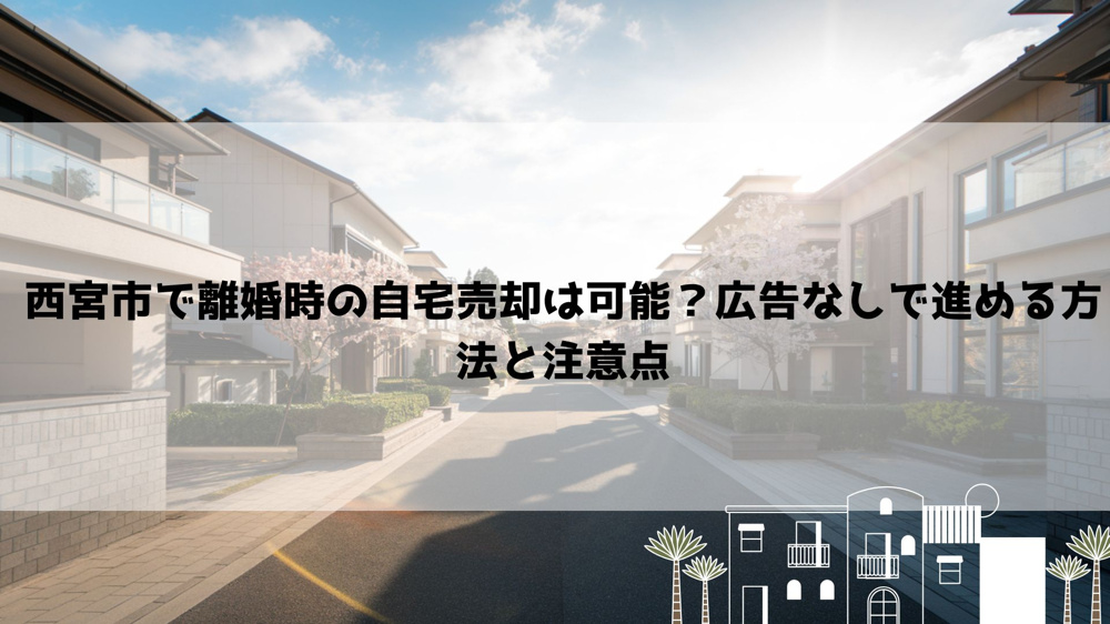 【2026年最新】西宮市で離婚時の自宅売却は可能？広告なしで進める方法と注意点の画像