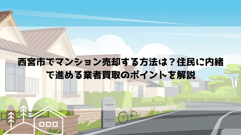 【2026年最新】西宮市でマンション売却する方法は？住民に内緒で進める業者買取のポイントを解説の画像