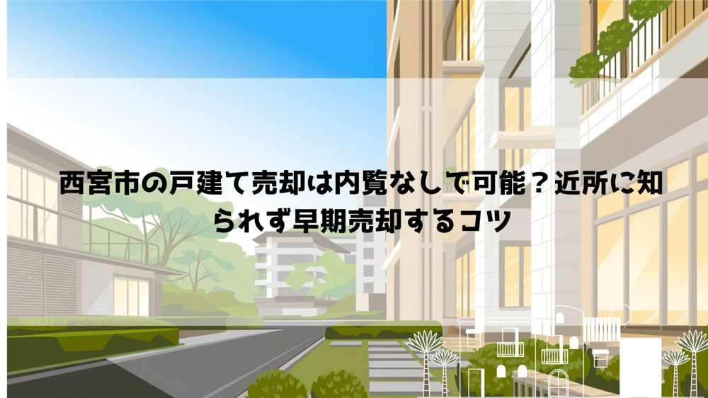【2026年最新】西宮市の戸建て売却は内覧なしで可能？近所に知られず早期売却するコツの画像