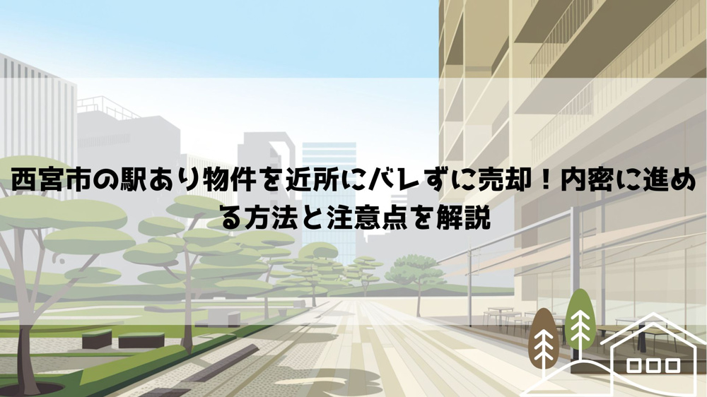 【2026年最新】西宮市の駅あり物件を近所にバレずに売却！内密に進める方法と注意点を解説の画像