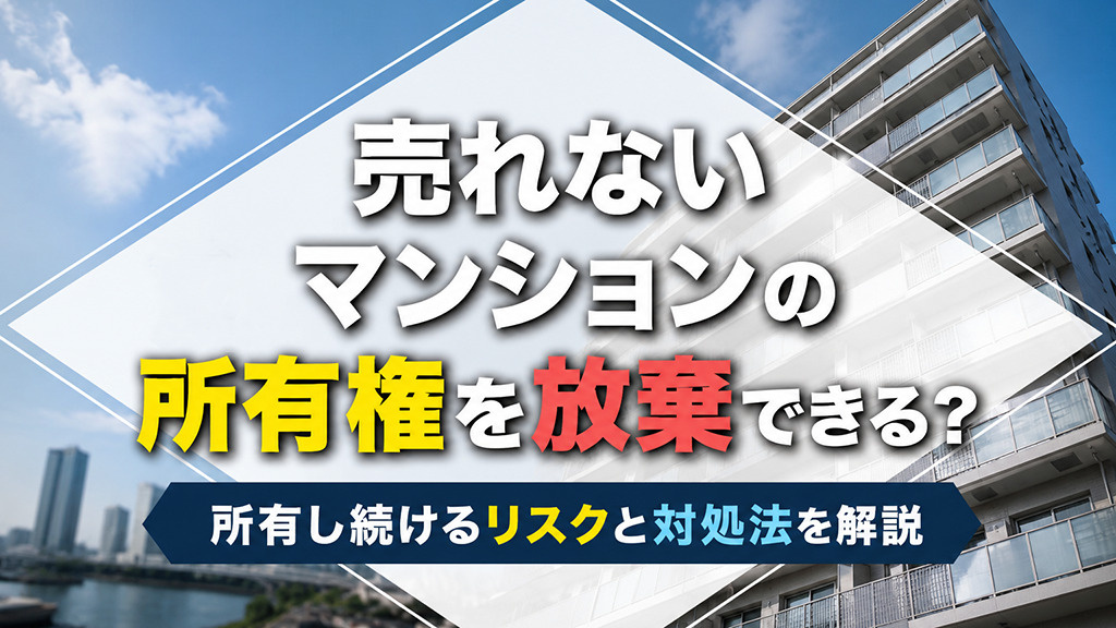 売れないマンションの所有権を放棄できる？所有し続けるリスクと対処法を解説の画像