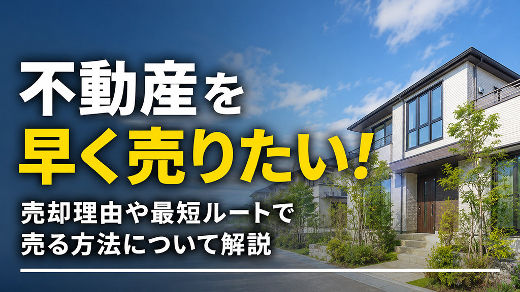 不動産を早く売りたい！売却理由や最短ルートで売る方法について解説の画像