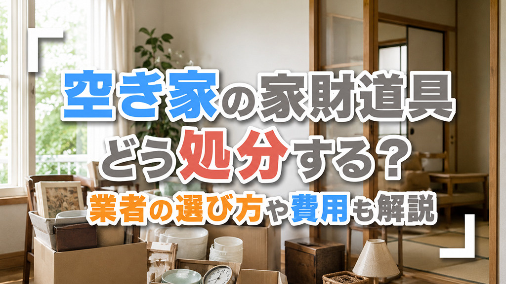 空き家の家財道具どう処分する？業者の選び方や費用も解説の画像