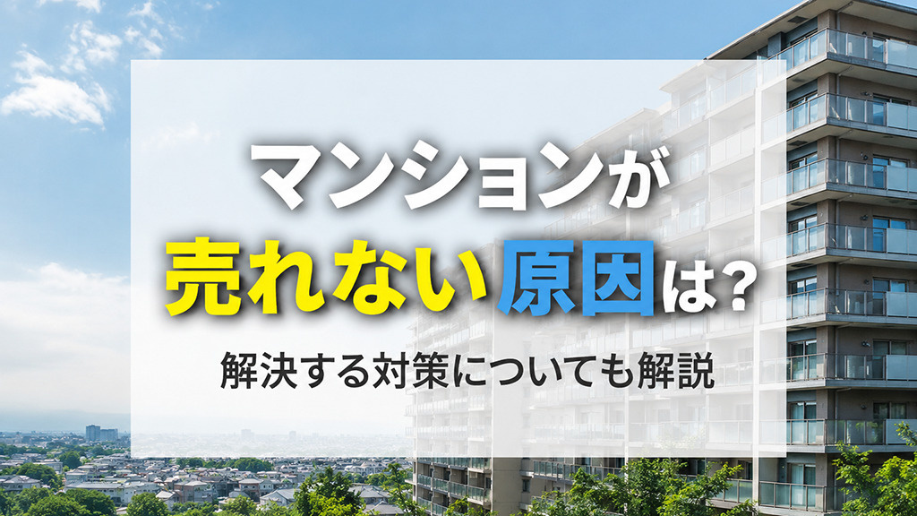 マンションが売れない原因は？解決する対策についても解説