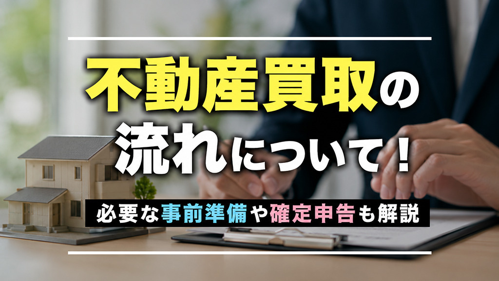不動産買取の流れについて！必要な事前準備や確定申告も解説の画像