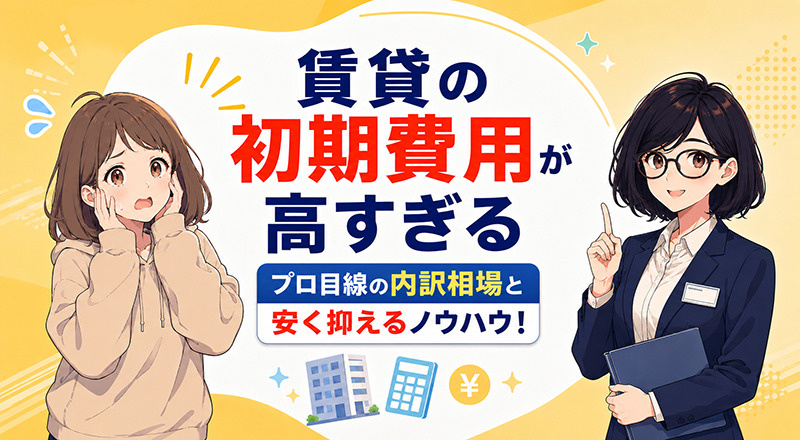 「賃貸の初期費用が高すぎる」プロ目線の内訳相場と安く抑えるノウハウ！の画像