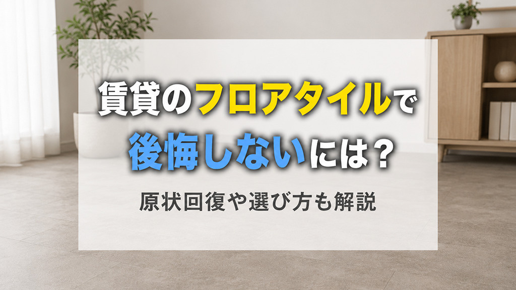 賃貸物件のフロアタイルで後悔しないためには？原状回復や選び方も解説の画像