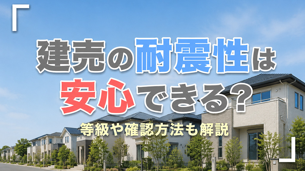 建売の耐震性は安心できる？等級や確認方法も解説