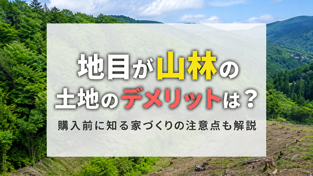 地目が山林の土地のデメリットは?購入前に知る家づくりの注意点も解説の画像