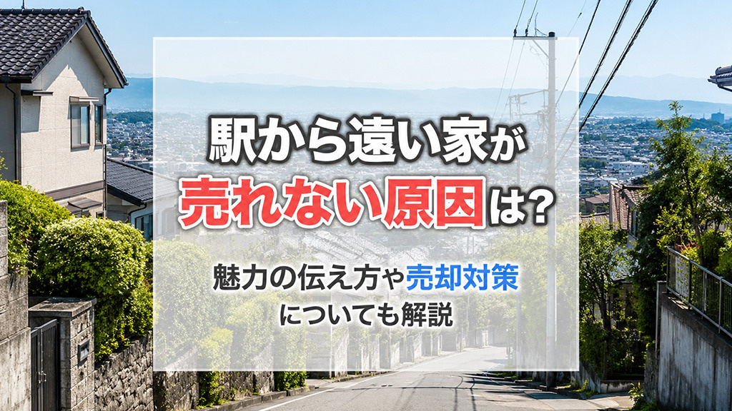 駅から遠い家が売れない原因は？魅力の伝え方や売却対策についても解説