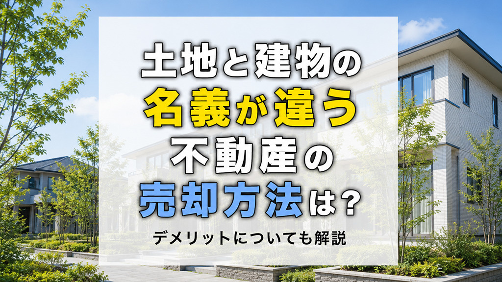 土地と建物の名義が違う不動産の売却方法は？デメリットについても解説
