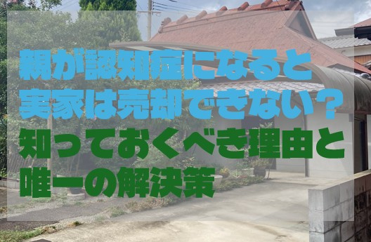 親が認知症になると実家は売却できない？知っておくべき理由と唯一の解決策の画像