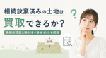相続放棄済みの土地は買取できるか？売却の可否と検討すべきポイントを解説の画像