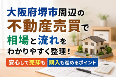 大阪府堺市周辺の不動産売買で相場と流れをわかりやすく整理！安心して売却も購入も進めるポイントの画像