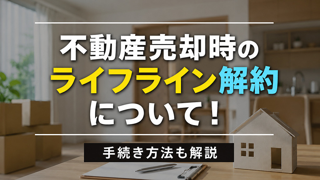 不動産売却時のライフライン解約について！手続き方法も解説の画像