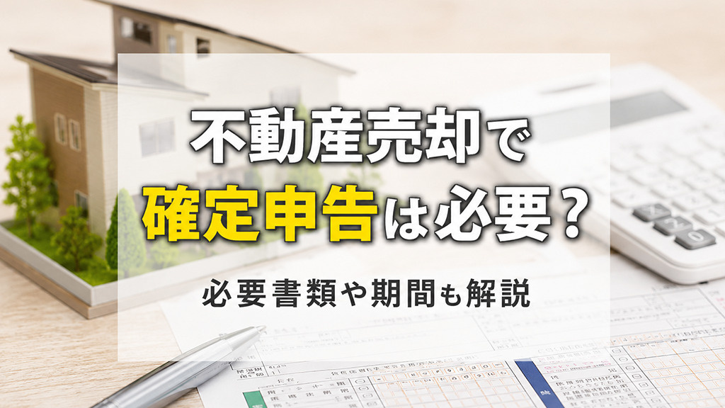 不動産売却で確定申告は必要？必要書類や期間も解説の画像