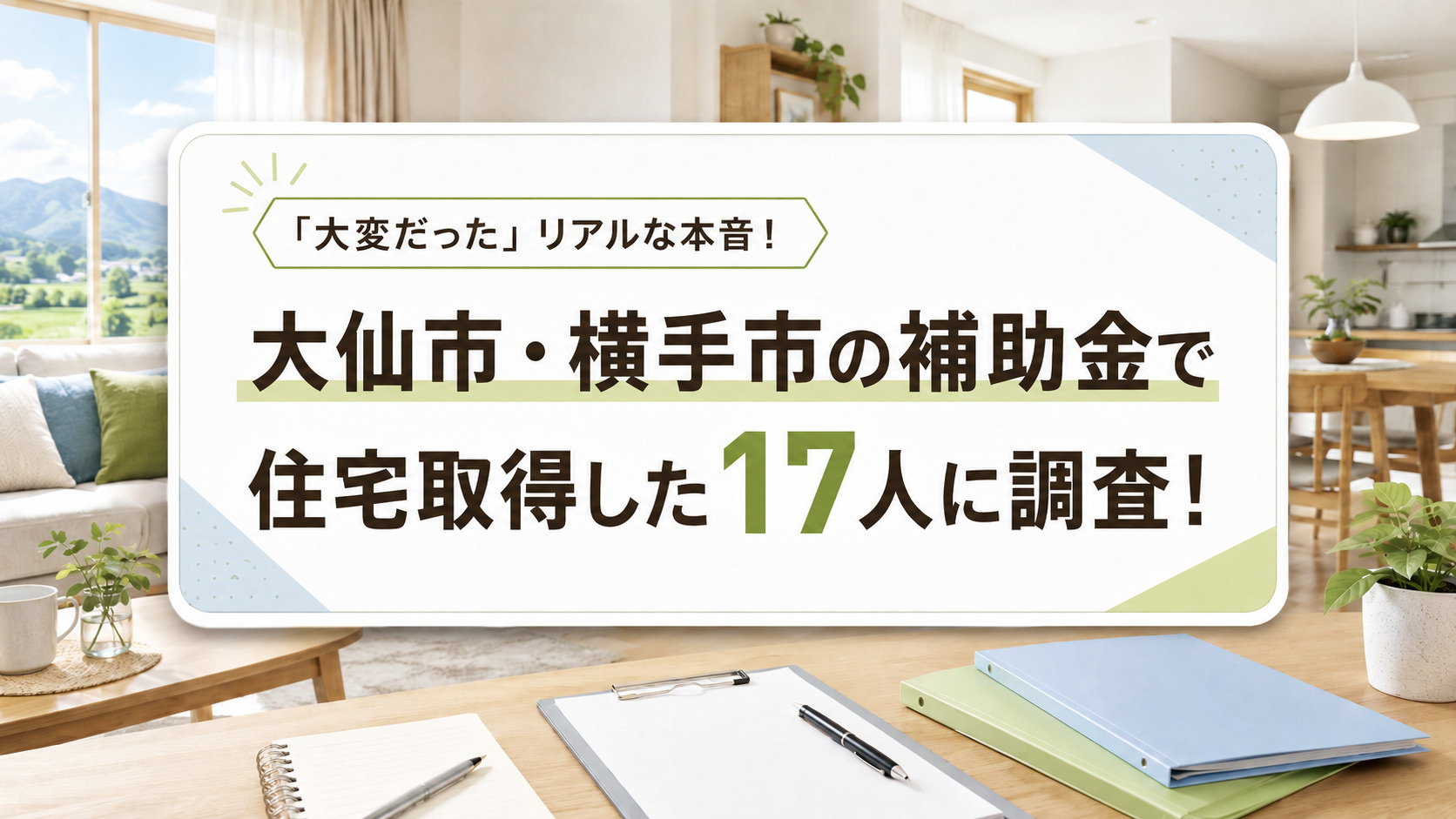  大仙市・横手市の補助金で住宅取得した17人に調査！申請で「大変だった」リアルな本音！