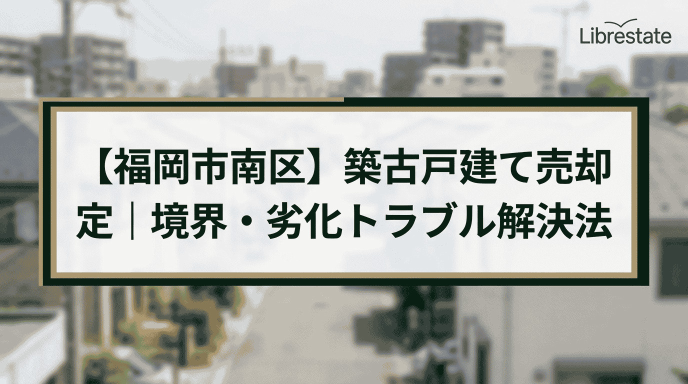 【福岡市南区】築古戸建て売却査定｜境界・劣化トラブル解決法の画像