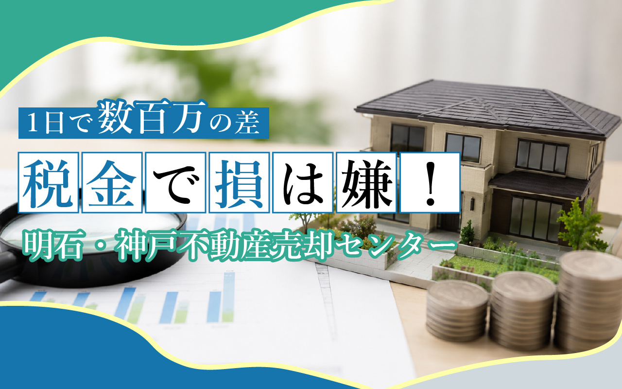 【1日で数百万円の差】税金で損は嫌！明石・神戸不動産売却センターの画像
