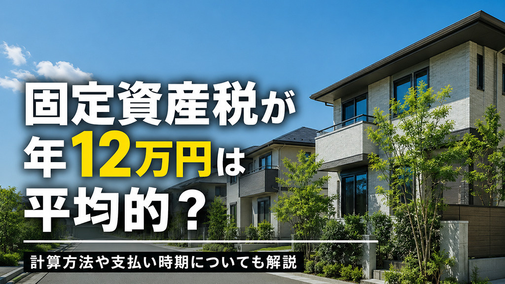 固定資産税が年12万円は平均的？計算方法や支払い時期についても解説の画像