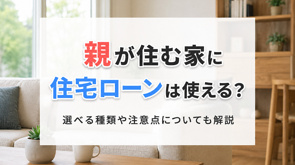 親が住む家に住宅ローンは使える？選べる種類や注意点についても解説の画像
