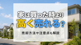 家は買った時より高く売れる？売却方法や注意点も解説の画像