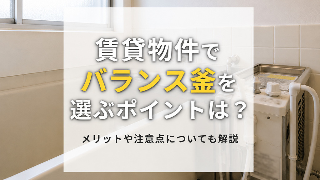 賃貸物件でバランス釜を選ぶポイントは？メリットや注意点についても解説の画像