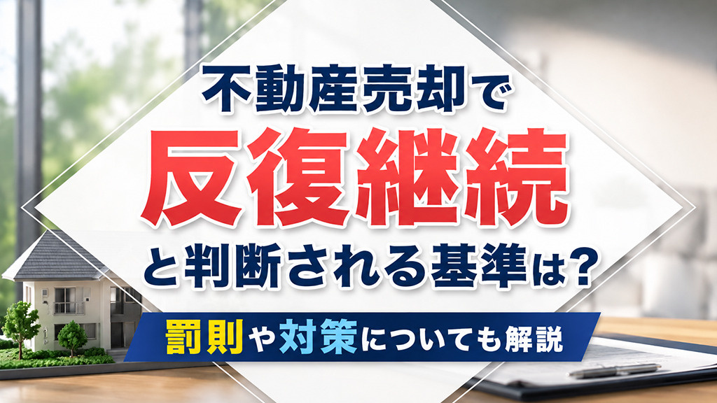 不動産売却で反復継続と判断される基準は？罰則や対策についても解説の画像